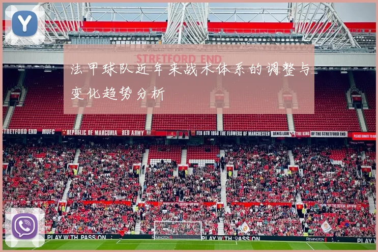 法甲球队近年来战术体系的调整与变化趋势分析