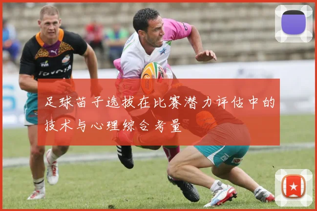 足球苗子选拔在比赛潜力评估中的技术与心理综合考量