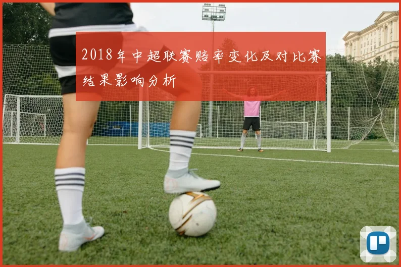 2018年中超联赛赔率变化及对比赛结果影响分析