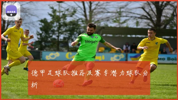德甲足球队推荐及赛季潜力球队分析