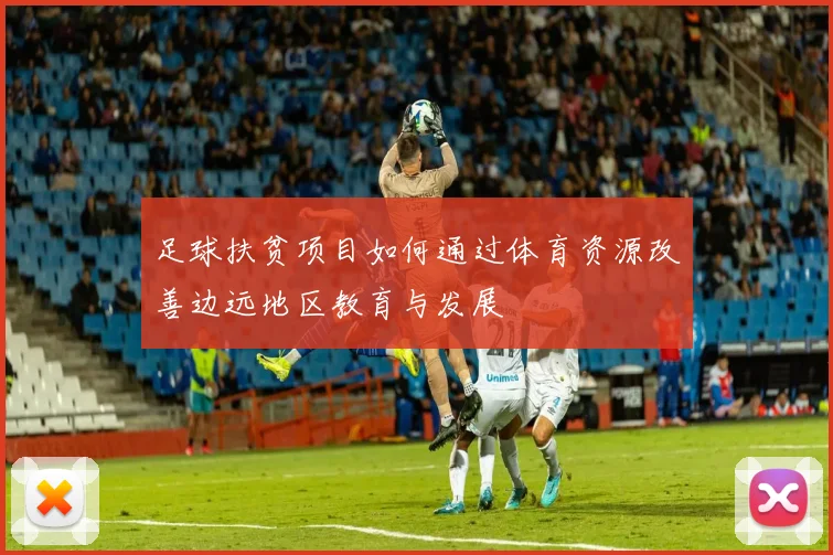 足球扶贫项目如何通过体育资源改善边远地区教育与发展