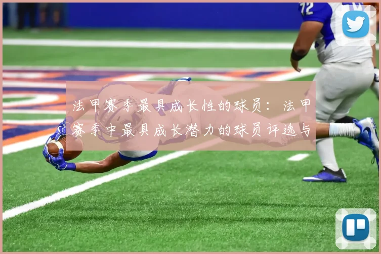 法甲赛季最具成长性的球员：法甲赛季中最具成长潜力的球员评选与分析