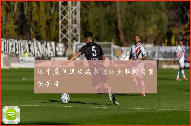 法甲最佳进攻战术打法全解析与案例参考