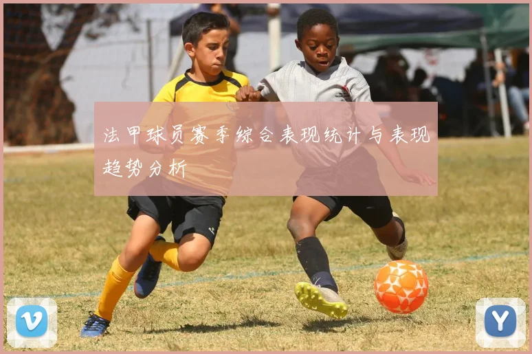 法甲球员赛季综合表现统计与表现趋势分析