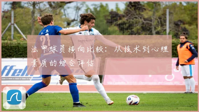 法甲球员横向比较：从技术到心理素质的综合评估