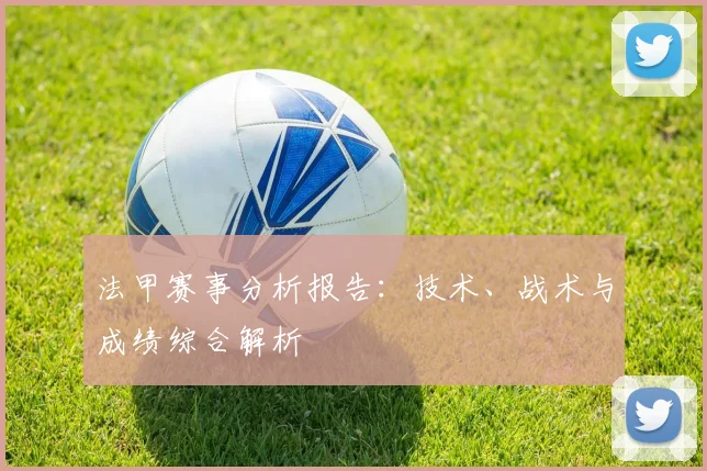法甲赛事分析报告：技术、战术与成绩综合解析