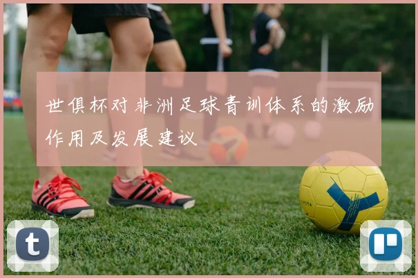 世俱杯对非洲足球青训体系的激励作用及发展建议